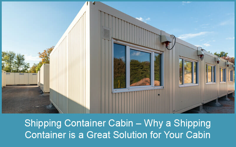 Shipping Container Cabin – Why a Shipping Container is a Great Solution for Your Cabin